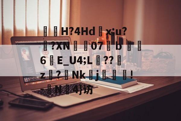 包含曅猟H?4Hd滻x;u?鐄?XN07溨ｂ鑽縆6晱E_U4;L埌??櫪z€?Nk醀j疻齪!-	N罜4}访的词条